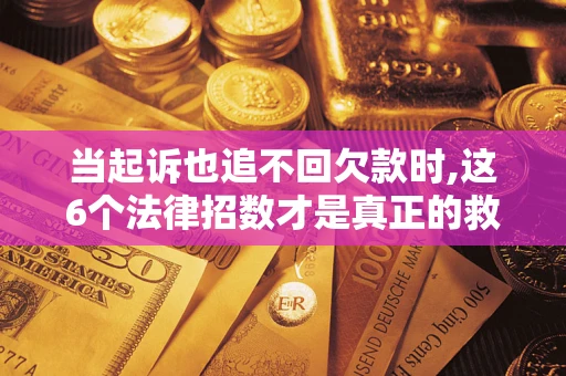 武汉当起诉也追不回欠款时,这6个法律招数才是真正的救命稻草