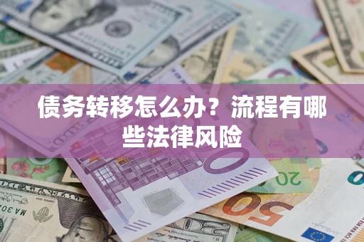 武汉债务转移怎么办？流程有哪些法律风险