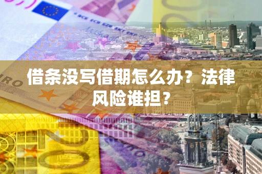 武汉借条没写借期怎么办？法律风险谁担？