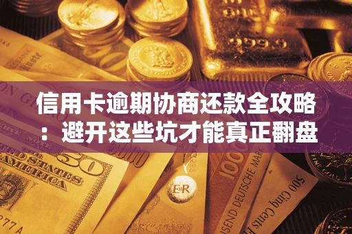 武汉信用卡逾期协商还款全攻略：避开这些坑才能真正翻盘