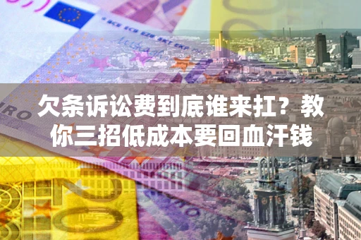 武汉欠条诉讼费到底谁来扛？教你三招低成本要回血汗钱